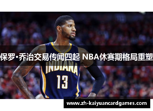 保罗·乔治交易传闻四起 NBA休赛期格局重塑