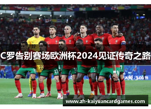 C罗告别赛场欧洲杯2024见证传奇之路