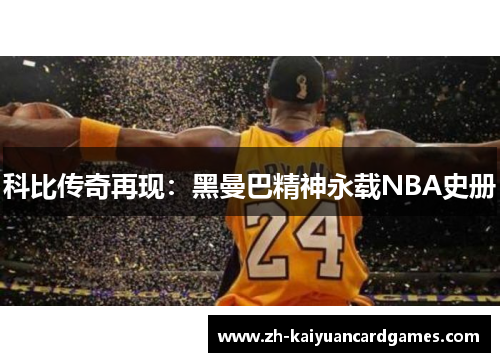 科比传奇再现：黑曼巴精神永载NBA史册