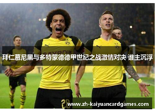 拜仁慕尼黑与多特蒙德德甲世纪之战激情对决 谁主沉浮