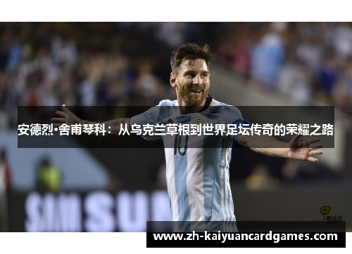 安德烈·舍甫琴科：从乌克兰草根到世界足坛传奇的荣耀之路